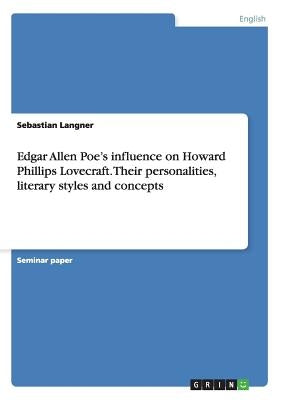 Edgar Allen Poe's influence on Howard Phillips Lovecraft. Their personalities, literary styles and concepts by Langner, Sebastian