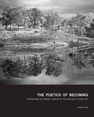 The Poetics of Becoming: Photographing the Emergent Landscape of the Parklands of Floyds Fork by Neer, Charles B.