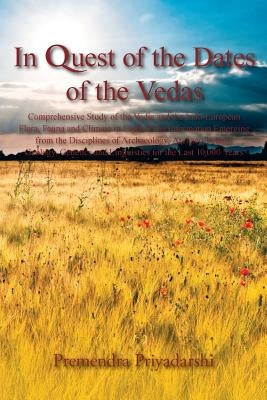 In Quest of the Dates of the Vedas: Comprehensive Study of the Vedic and the Indo-European Flora, Fauna and Climate in Light of the Information Emergi by Priyadarshi, Premendra