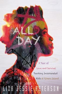 All Day: A Year of Love and Survival Teaching Incarcerated Kids at Rikers Island by Peterson, Liza Jessie