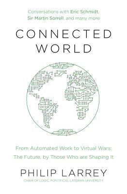 Connected World: From Automated Work to Virtual Wars: The Future, by Those Who Are Shaping It by Larrey, Philip