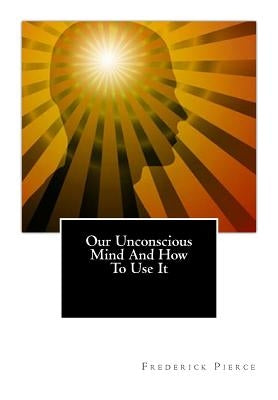 Our Unconscious Mind And How To Use It: Mind by Pierce, Frederick