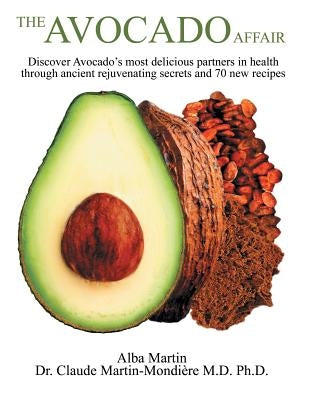 The Avocado Affair: Discover Avocado's Most Delicious Partners in Health Through Ancient Rejuvenating Secrets and 70 New Recipes by Martin, Alba