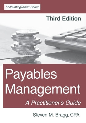 Payables Management: Third Edition: A Practitioner's Guide by Bragg, Steven M.