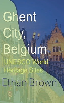 Ghent City, Belgium: UNESCO World Heritage Sites by Brown, Ethan