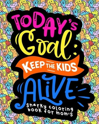 Snarky Coloring Book For Moms: Today's Goal Keep The Kids Alive by Coloring Books, Crocink