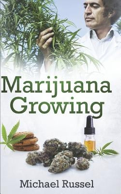 Marijuana Growing: The Ultimate Marijuana Grower Handbook for Cultivation of Heavy Cannabis Harvest Production Including Extract Preparat by Russel, Michael