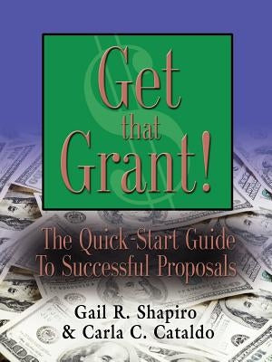 GET THAT GRANT! The Quick-Start Guide to Successful Proposals - SECOND EDITION by Shapiro Edm, Gail R.