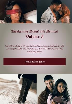 Awakening Kings and Princes Volume I: Sacred Knowledge to Nourish the Mentality, Support Spiritual Growth, Learning the Light, and Progressing to Beco by Jones, John Shelton