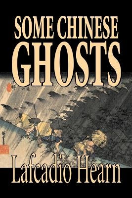 Some Chinese Ghosts by Lafcadio Hearn, Fiction, Classics, Fantasy, Fairy Tales, Folk Tales, Legends & Mythology by Hearn, Lafcadio