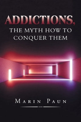 Addictions, the Myth How to Conquer Them by Paun, Marin