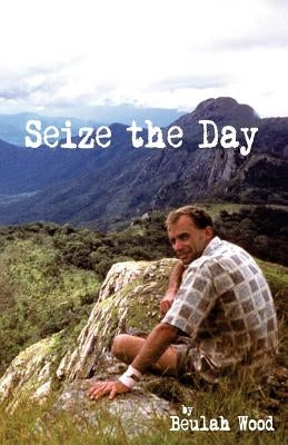 Seize the Day: Brian Wood: Sportsman, Musician, Teacher, Christian, Family Man by Wood, Beulah