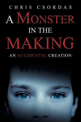 A Monster in the Making: An Accidental Creation by Csordas, Chris