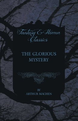 The Glorious Mystery by Machen, Arthur