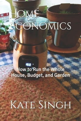 Home Economics: How to Run the Whole House, Budget, and Garden by Singh, Kate