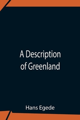 A Description Of Greenland by Egede, Hans