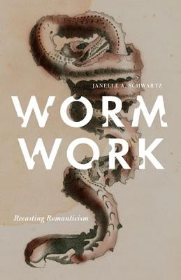 Worm Work: Recasting Romanticism by Schwartz, Janelle A.