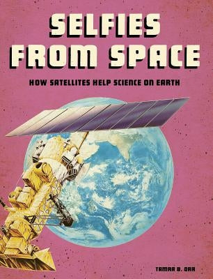 Selfies from Space: How Satellites Help Science on Earth by Orr, Tamra B.