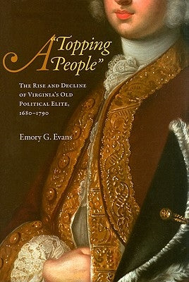 A Topping People: The Rise and Decline of Virginia's Old Political Elite, 1680-1790 by Evans, Emory G.