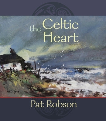 The Celtic Heart: An Anthology of Prayers and Poems in the Celtic Tradition by Robson, Pat