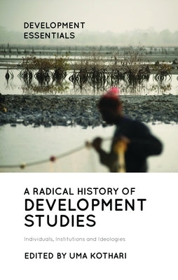 A Radical History of Development Studies: Individuals, Institutions and Ideologies by Kothari, Uma