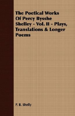 The Poetical Works of Percy Bysshe Shelley - Vol. II - Plays, Translations & Longer Poems by Shelly, P. B.