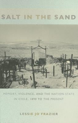 Salt in the Sand: Memory, Violence, and the Nation-State in Chile, 1890 to the Present by Frazier, Lessie Jo