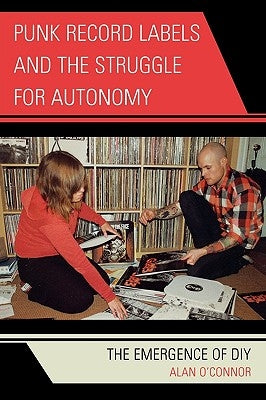 Punk Record Labels and the Struggle for Autonomy: The Emergence of DIY by O'Connor, Alan