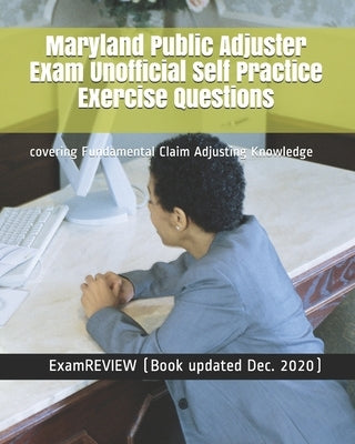 Maryland Public Adjuster Exam Unofficial Self Practice Exercise Questions: covering Fundamental Claim Adjusting Knowledge by Examreview