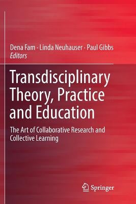 Transdisciplinary Theory, Practice and Education: The Art of Collaborative Research and Collective Learning by Fam, Dena