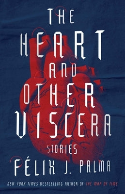 The Heart and Other Viscera: Stories by Palma, Félix J.