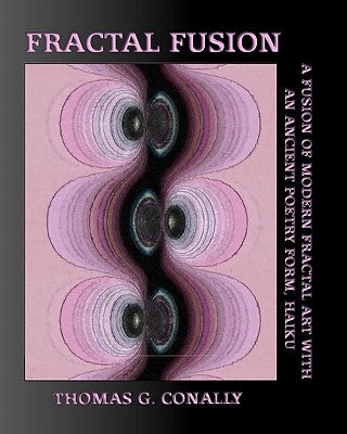 Fractal Fusion: A fusion of modern fractal art with an ancient poetry form, Haiku by Conally, Thomas G.