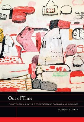 Out of Time: Philip Guston and the Refiguration of Postwar American Artvolume 5 by Slifkin, Robert