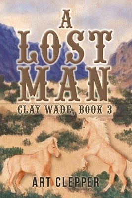 A Lost Man: Clay Wade, Book 3 by Clepper, Art