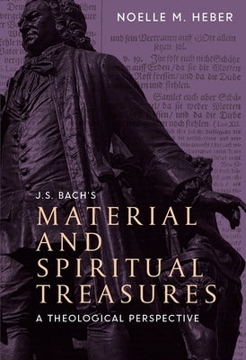 J. S. Bach's Material and Spiritual Treasures: A Theological Perspective by Heber, Noelle M.