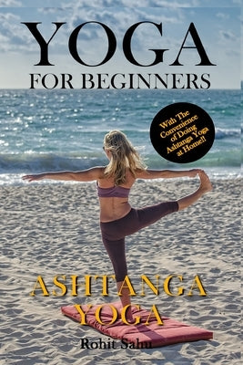 Yoga For Beginners: Ashtanga Yoga: The Complete Guide to Master Ashtanga Yoga; Benefits, Essentials, Asanas (with Pictures), Ashtanga Medi by Sahu, Rohit