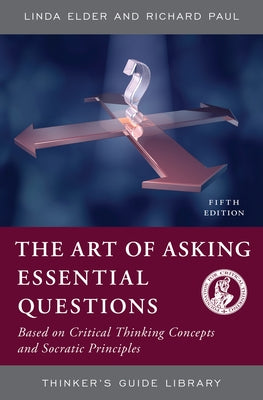 The Art of Asking Essential Questions: Based on Critical Thinking Concepts and Socratic Principles by Elder, Linda