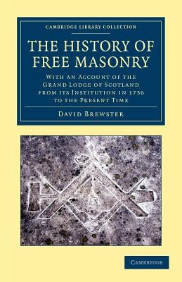 The History of Free Masonry, Drawn from Authentic Sources of Information: With an Account of the Grand Lodge of Scotland, from Its Institution in 1736 by Brewster, David