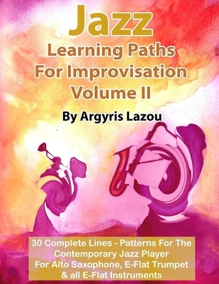 Jazz Learning Paths For Improvisation Volume II: 30 Complete Lines - Patterns For The Contemporary Jazz Player/For Alto Saxophone, E-Flat Trumpet & al by Lazou, Argyris